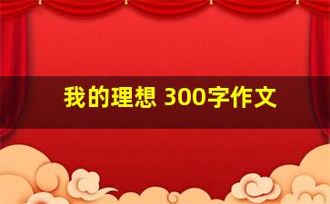 我的理想 300字作文